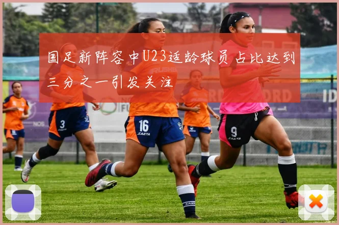 国足新阵容中U23适龄球员占比达到三分之一引发关注