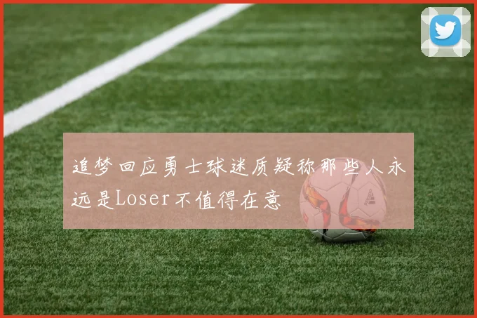 追梦回应勇士球迷质疑称那些人永远是Loser不值得在意