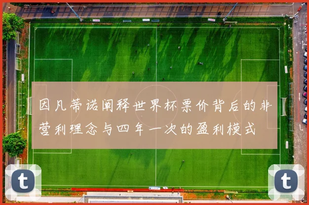 因凡蒂诺阐释世界杯票价背后的非营利理念与四年一次的盈利模式