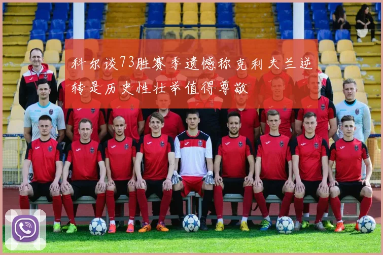 科尔谈73胜赛季遗憾称克利夫兰逆转是历史性壮举值得尊敬