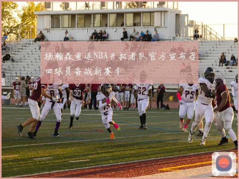 杨瀚森重返NBA开拓者队官方宣布召回球员备战新赛季