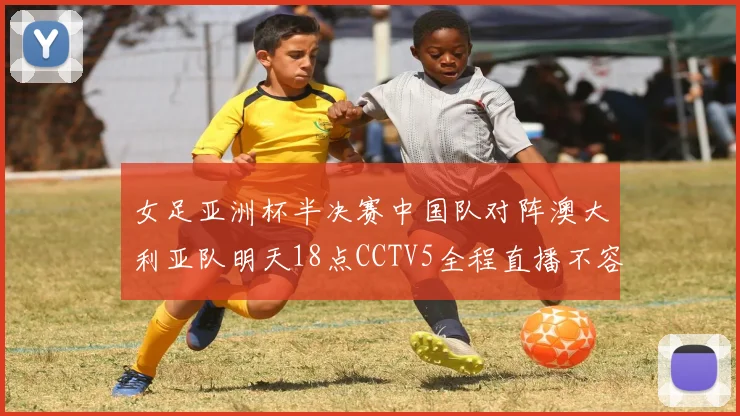 女足亚洲杯半决赛中国队对阵澳大利亚队明天18点CCTV5全程直播不容错过